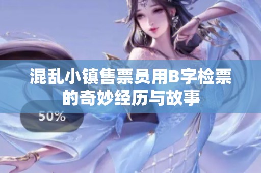 混亂小鎮(zhèn)售票員用B字檢票的奇妙經(jīng)歷與故事