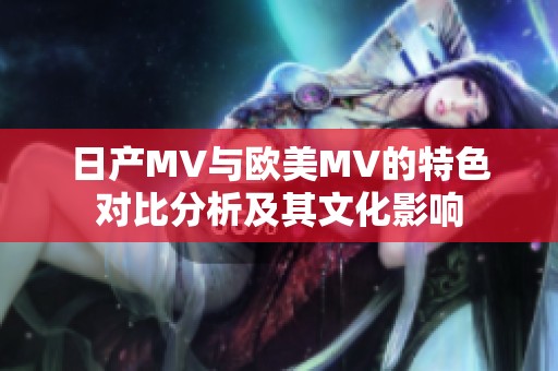 日產MV與歐美MV的特色對比分析及其文化影響