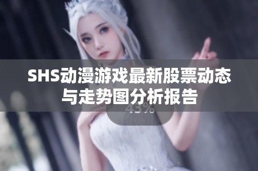 SHS動漫游戲最新股票動態與走勢圖分析報告