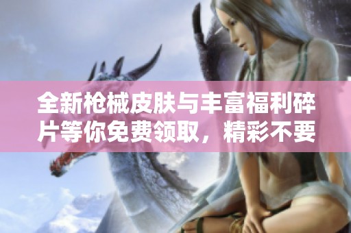 全新槍械皮膚與豐富福利碎片等你免費領取，精彩不要錯過！