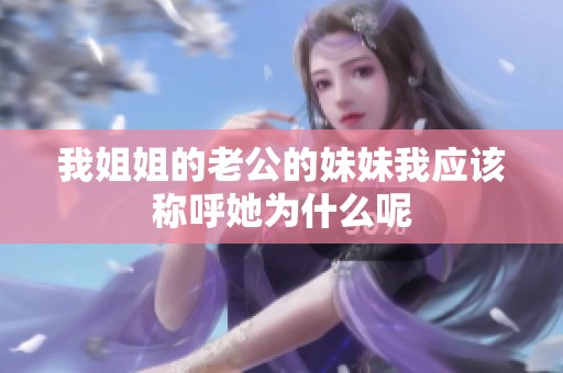 我姐姐的老公的妹妹我應該稱呼她為什么呢