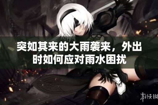 突如其來的大雨襲來，外出時如何應對雨水困擾