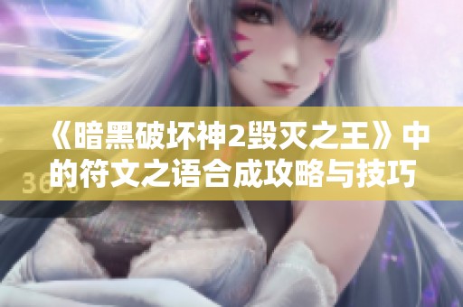《暗黑破壞神2毀滅之王》中的符文之語(yǔ)合成攻略與技巧解析
