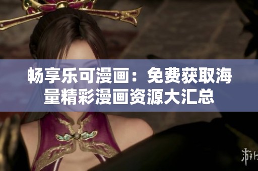 暢享樂(lè)可漫畫(huà)：免費(fèi)獲取海量精彩漫畫(huà)資源大匯總