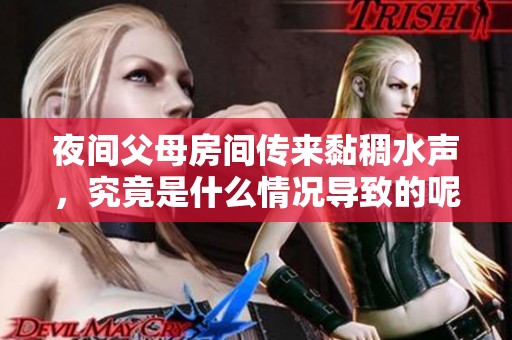 夜間父母房間傳來黏稠水聲，究竟是什么情況導致的呢