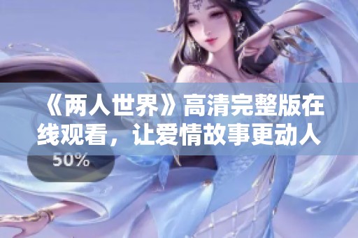 《兩人世界》高清完整版在線觀看，讓愛情故事更動人