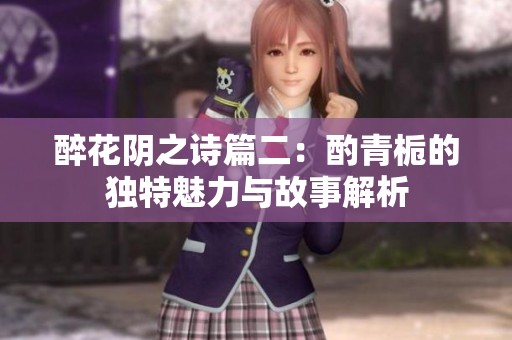 醉花陰之詩篇二：酌青梔的獨(dú)特魅力與故事解析