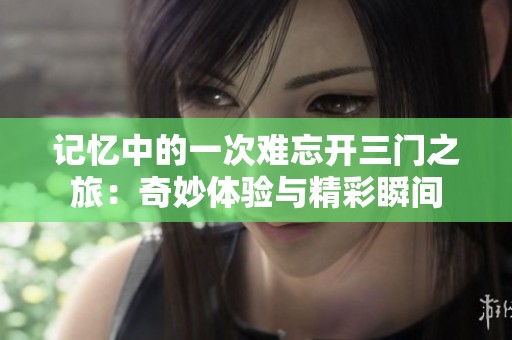 記憶中的一次難忘開三門之旅：奇妙體驗與精彩瞬間