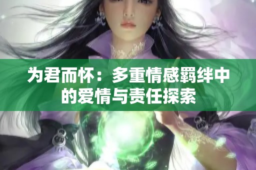 為君而懷：多重情感羈絆中的愛情與責任探索