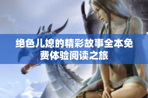 絕色兒媳的精彩故事全本免費體驗閱讀之旅