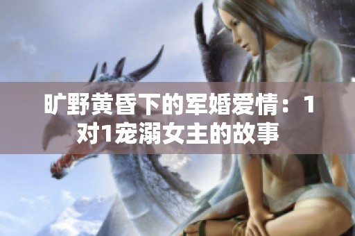 曠野黃昏下的軍婚愛情：1對1寵溺女主的故事