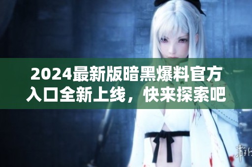 2024最新版暗黑爆料官方入口全新上線，快來探索吧！