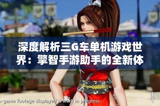 深度解析三G車單機游戲世界：擎智手游助手的全新體驗