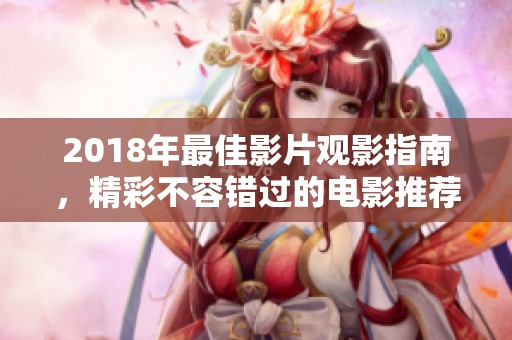 2018年最佳影片觀影指南，精彩不容錯(cuò)過(guò)的電影推薦