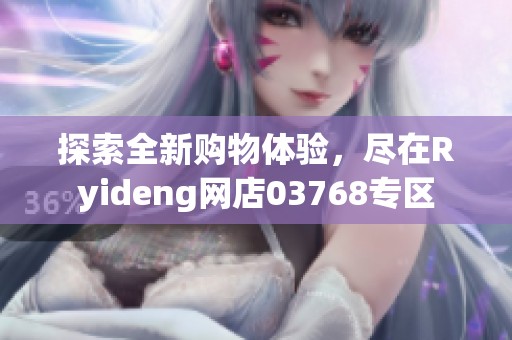 探索全新購(gòu)物體驗(yàn)，盡在Ryideng網(wǎng)店03768專區(qū)