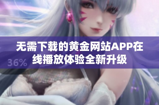 無需下載的黃金網站APP在線播放體驗全新升級