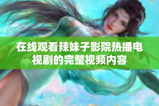 在線觀看辣妹子影院熱播電視劇的完整視頻內容