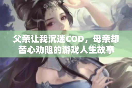 父親讓我沉迷COD，母親卻苦心勸阻的游戲人生故事