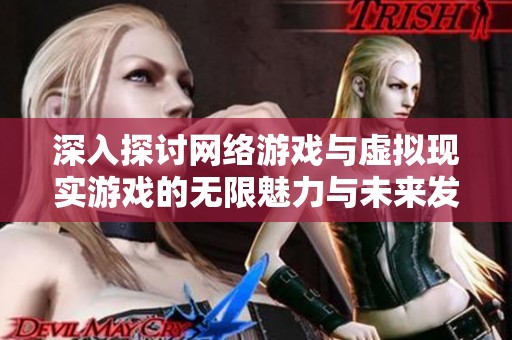 深入探討網絡游戲與虛擬現實游戲的無限魅力與未來發展