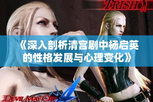 《深入剖析清宮劇中楊啟英的性格發展與心理變化》