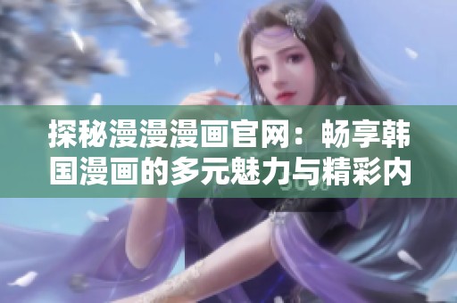 探秘漫漫漫畫官網：暢享韓國漫畫的多元魅力與精彩內容