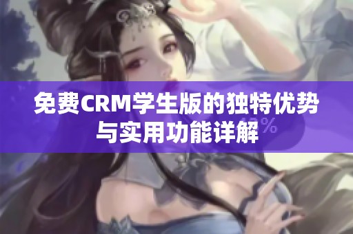 免費CRM學生版的獨特優勢與實用功能詳解