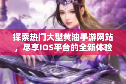探索熱門大型黃油手游網站，盡享IOS平臺的全新體驗