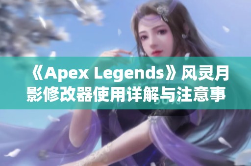 《Apex Legends》風靈月影修改器使用詳解與注意事項指南