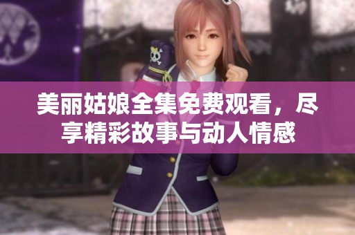 美麗姑娘全集免費觀看，盡享精彩故事與動人情感