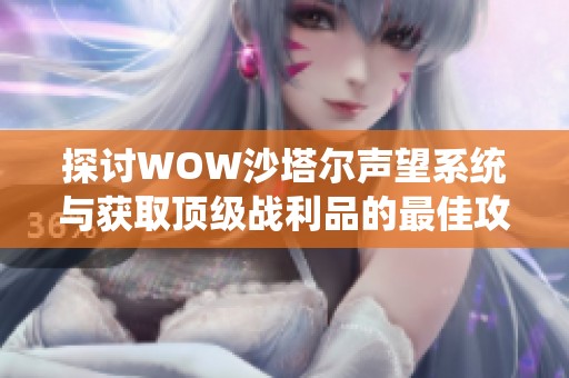 探討WOW沙塔爾聲望系統與獲取頂級戰利品的最佳攻略