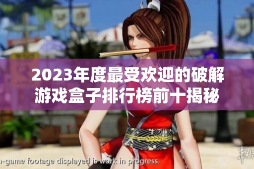 2023年度最受歡迎的破解游戲盒子排行榜前十揭秘