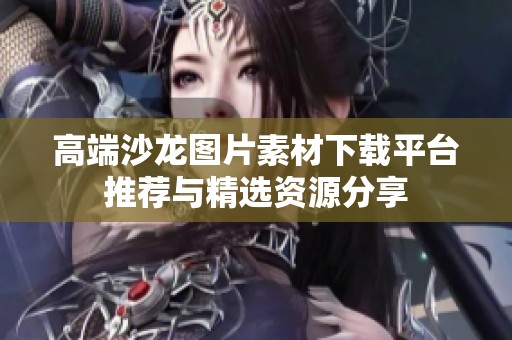 高端沙龍圖片素材下載平臺推薦與精選資源分享