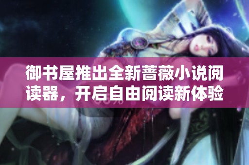御書屋推出全新薔薇小說閱讀器，開啟自由閱讀新體驗