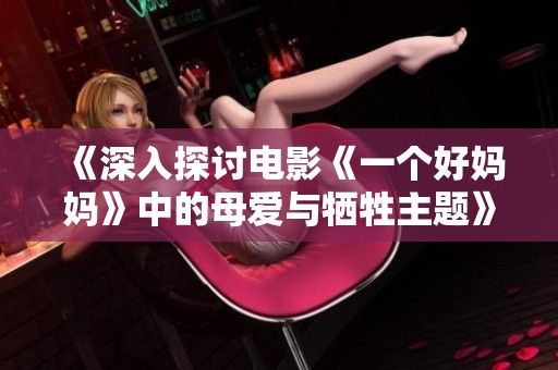《深入探討電影《一個好媽媽》中的母愛與犧牲主題》