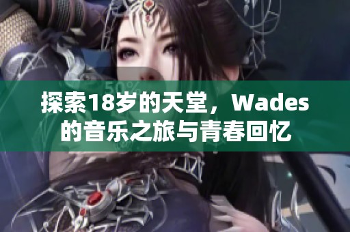 探索18歲的天堂，Wades的音樂之旅與青春回憶
