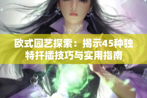歐式園藝探索：揭示45種獨特扦插技巧與實用指南