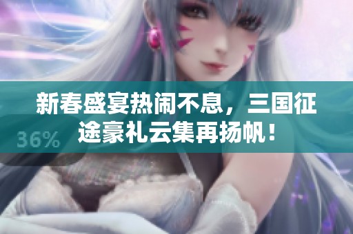 新春盛宴熱鬧不息，三國征途豪禮云集再揚帆！