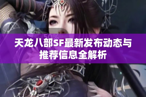天龍八部SF最新發(fā)布動(dòng)態(tài)與推薦信息全解析
