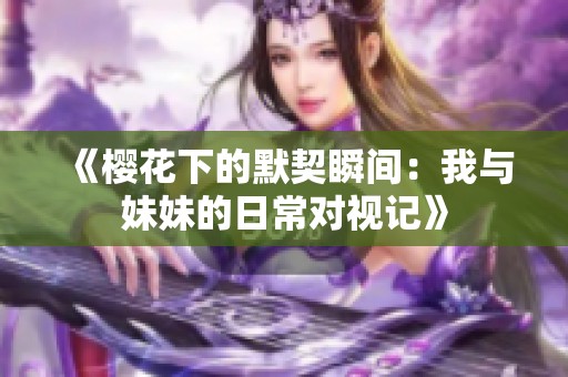 《櫻花下的默契瞬間：我與妹妹的日常對視記》