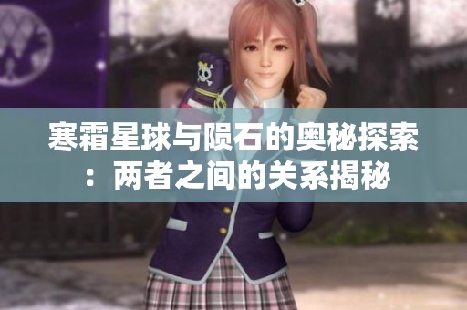 寒霜星球與隕石的奧秘探索：兩者之間的關(guān)系揭秘