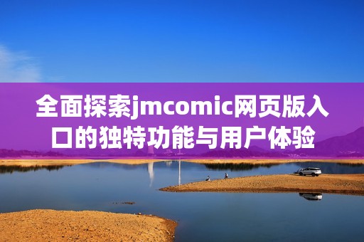全面探索jmcomic網(wǎng)頁版入口的獨特功能與用戶體驗