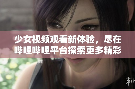 少女視頻觀看新體驗，盡在嗶哩嗶哩平臺探索更多精彩內容
