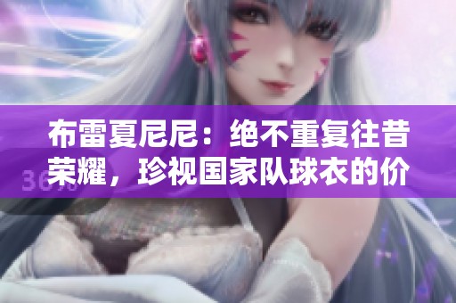 布雷夏尼尼：絕不重復往昔榮耀，珍視國家隊球衣的價值