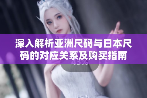 深入解析亞洲尺碼與日本尺碼的對應(yīng)關(guān)系及購買指南