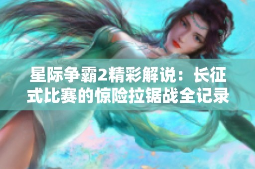 星際爭霸2精彩解說：長征式比賽的驚險拉鋸戰(zhàn)全記錄