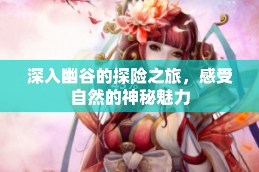 深入幽谷的探險之旅，感受自然的神秘魅力