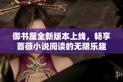御書屋全新版本上線，暢享薔薇小說閱讀的無限樂趣