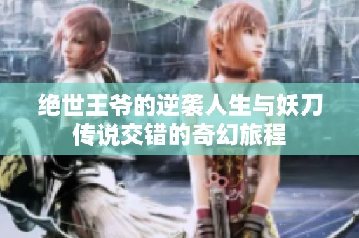 絕世王爺?shù)哪嬉u人生與妖刀傳說(shuō)交錯(cuò)的奇幻旅程