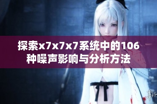 探索x7x7x7系統中的106種噪聲影響與分析方法