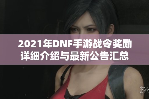 2021年DNF手游戰(zhàn)令獎勵詳細介紹與最新公告匯總